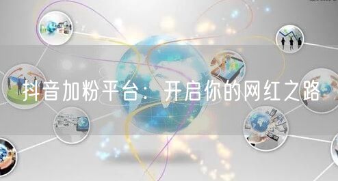 抖音加粉平台：开启你的网红之路