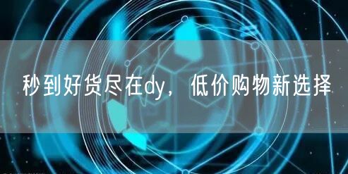 秒到好货尽在dy，低价购物新选择