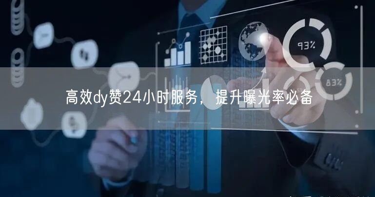 高效dy赞24小时服务，提升曝光率必备