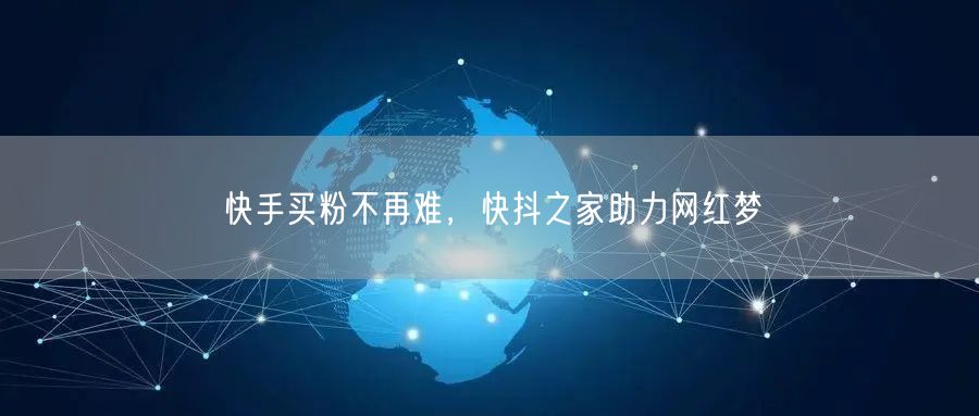 快手买粉不再难，快抖之家助力网红梦