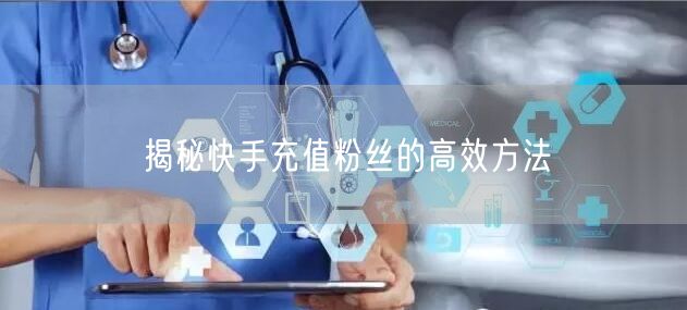 揭秘快手充值粉丝的高效方法