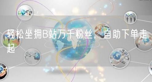 轻松坐拥B站万千粉丝，自助下单走起
