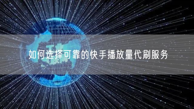 如何选择可靠的快手播放量代刷服务