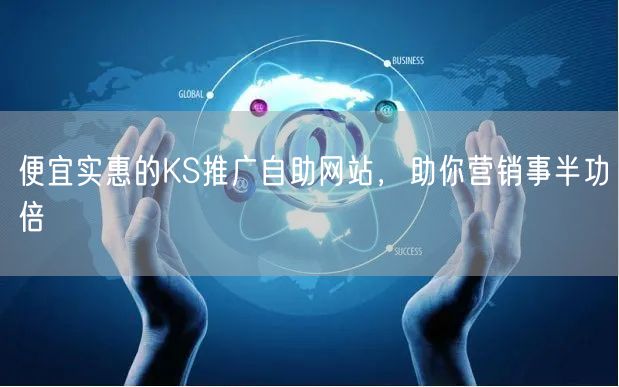 便宜实惠的KS推广自助网站，助你营销事半功倍