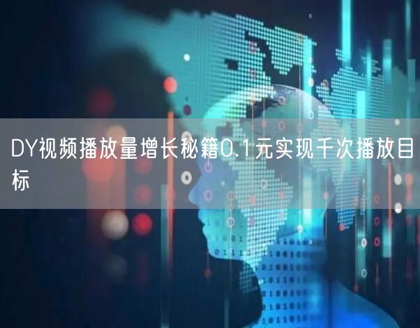 DY视频播放量增长秘籍0.1元实现千次播放目标