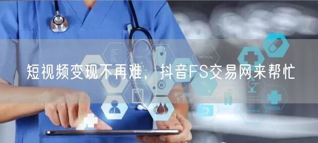 短视频变现不再难，抖音FS交易网来帮忙