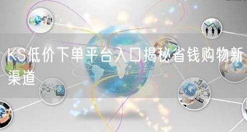 KS低价下单平台入口揭秘省钱购物新渠道