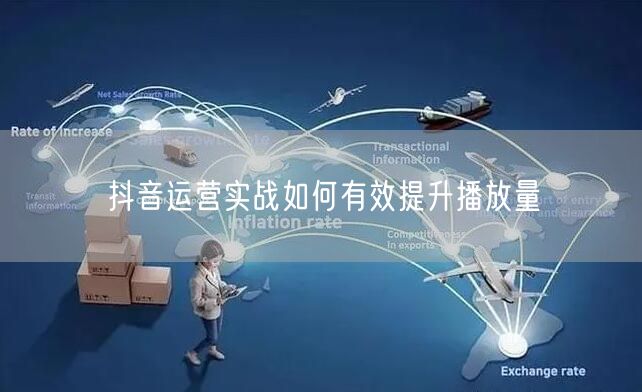抖音运营实战如何有效提升播放量