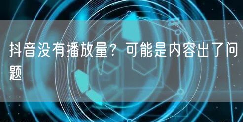 抖音没有播放量？可能是内容出了问题