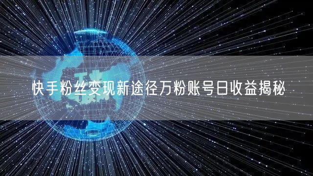 快手粉丝变现新途径万粉账号日收益揭秘
