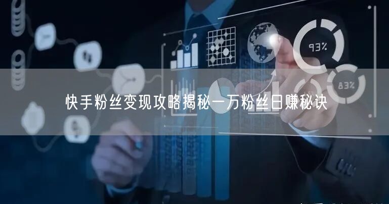 快手粉丝变现攻略揭秘一万粉丝日赚秘诀