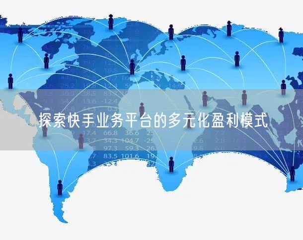 探索快手业务平台的多元化盈利模式