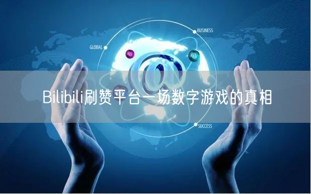 Bilibili刷赞平台一场数字游戏的真相