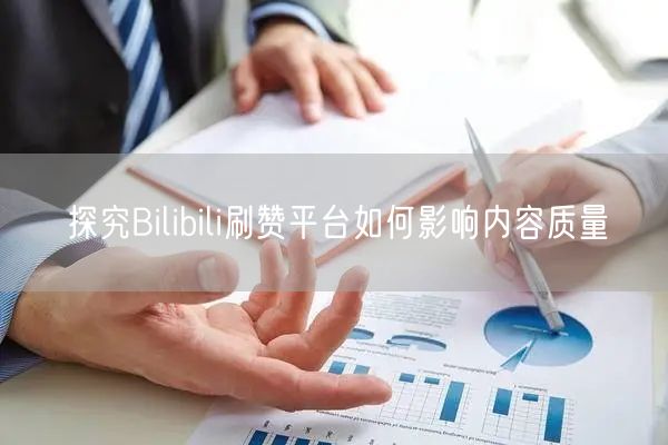 探究Bilibili刷赞平台如何影响内容质量