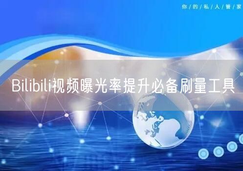 Bilibili视频曝光率提升必备刷量工具