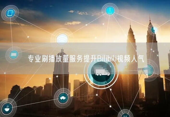 专业刷播放量服务提升Bilibili视频人气