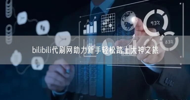 bilibili代刷网助力新手轻松踏上大神之旅