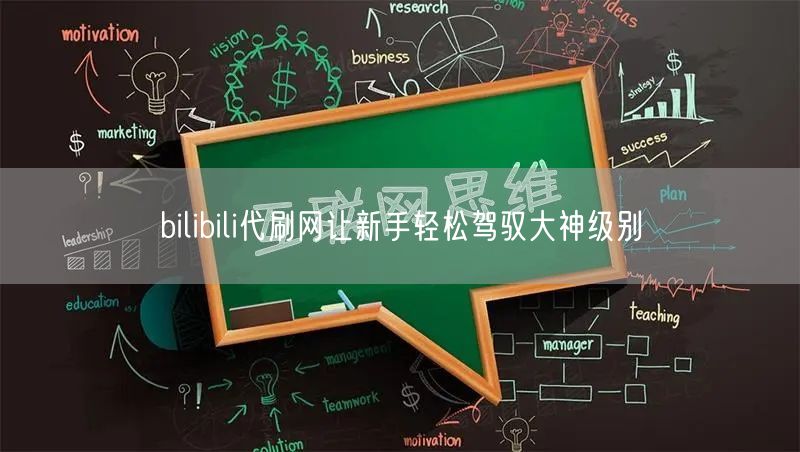 bilibili代刷网让新手轻松驾驭大神级别