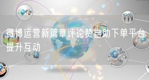 微博运营新篇章评论赞自助下单平台提升互动