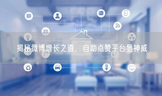 揭秘微博增长之道，自助点赞平台显神威
