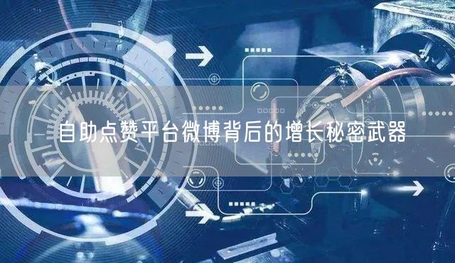 自助点赞平台微博背后的增长秘密武器