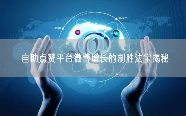 自助点赞平台微博增长的制胜法宝揭秘