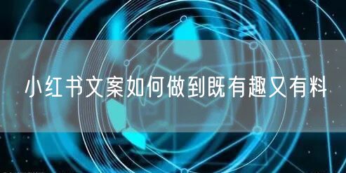 小红书文案如何做到既有趣又有料