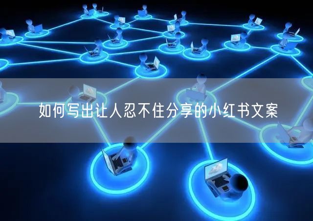 如何写出让人忍不住分享的小红书文案