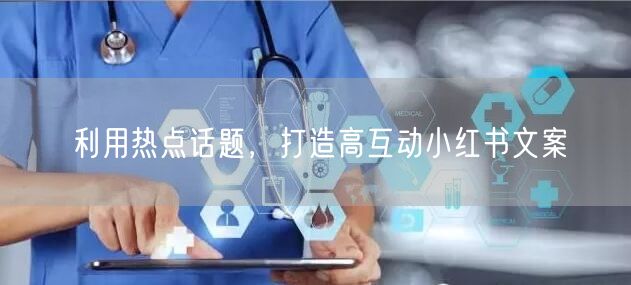 利用热点话题，打造高互动小红书文案