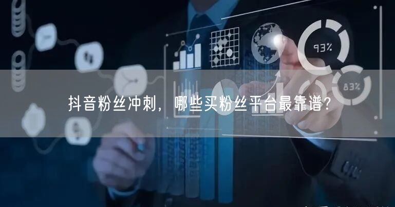 抖音粉丝冲刺，哪些买粉丝平台最靠谱？