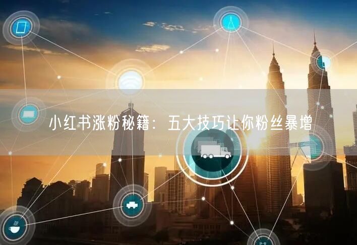 小红书涨粉秘籍：五大技巧让你粉丝暴增