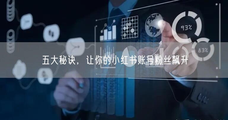 五大秘诀，让你的小红书账号粉丝飙升