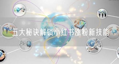 五大秘诀解锁小红书涨粉新技能