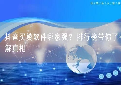 抖音买赞软件哪家强？排行榜带你了解真相