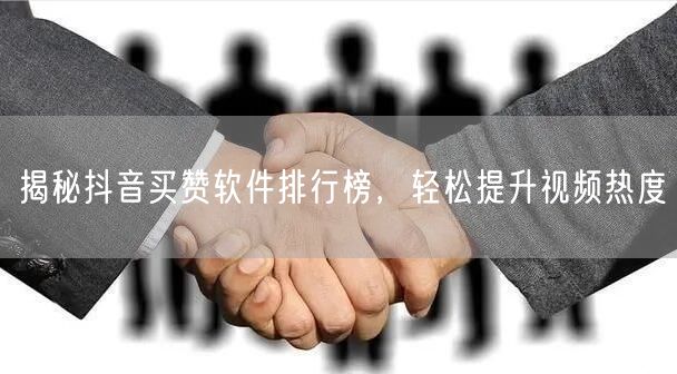 揭秘抖音买赞软件排行榜，轻松提升视频热度