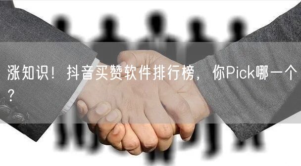 涨知识！抖音买赞软件排行榜，你Pick哪一个？