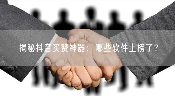 揭秘抖音买赞神器：哪些软件上榜了？