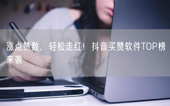 涨点赞数，轻松走红！抖音买赞软件TOP榜来袭