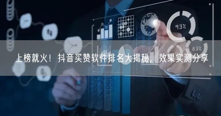 上榜就火！抖音买赞软件排名大揭秘，效果实测分享