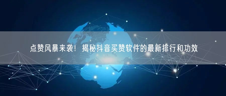 点赞风暴来袭！揭秘抖音买赞软件的最新排行和功效