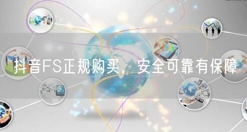 抖音FS正规购买，安全可靠有保障