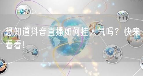 想知道抖音直播如何挂人气吗？快来看看！