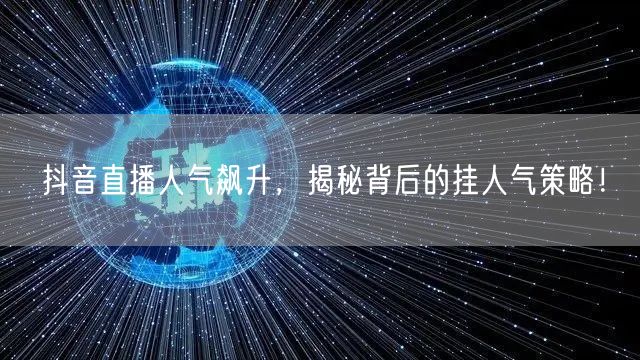 抖音直播人气飙升，揭秘背后的挂人气策略！