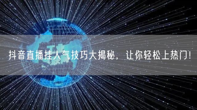 抖音直播挂人气技巧大揭秘，让你轻松上热门！